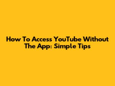 How To Access YouTube Without The App: Simple Tips