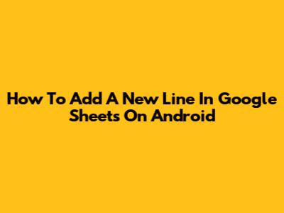 How To Add A New Line In Google Sheets On Android
