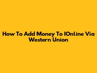 How To Add Money To IOnline Via Western Union