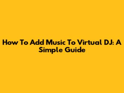 How To Add Music To Virtual DJ: A Simple Guide