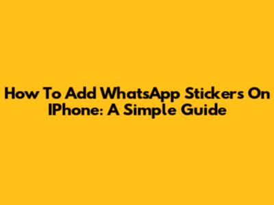 How To Add WhatsApp Stickers On IPhone: A Simple Guide