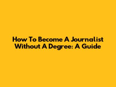 How To Become A Journalist Without A Degree: A Guide
