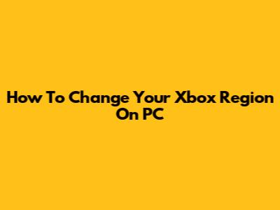 How To Change Your Xbox Region On PC