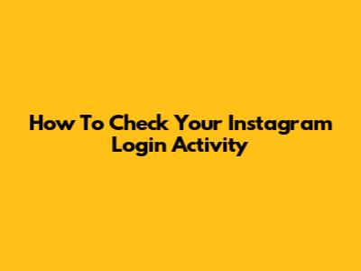 How To Check Your Instagram Login Activity