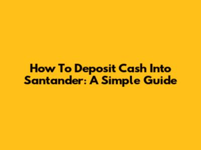 How To Deposit Cash Into Santander: A Simple Guide