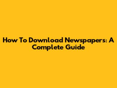 How To Download Newspapers: A Complete Guide