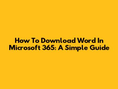 How To Download Word In Microsoft 365: A Simple Guide