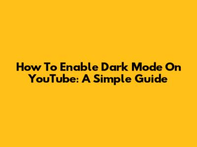 How To Enable Dark Mode On YouTube: A Simple Guide