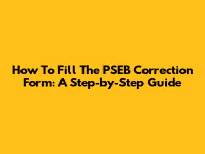 How To Fill The PSEB Correction Form: A Step-by-Step Guide