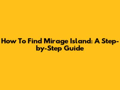 How To Find Mirage Island: A Step-by-Step Guide