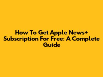 How To Get Apple News+ Subscription For Free: A Complete Guide
