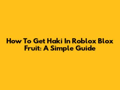How To Get Haki In Roblox Blox Fruit: A Simple Guide