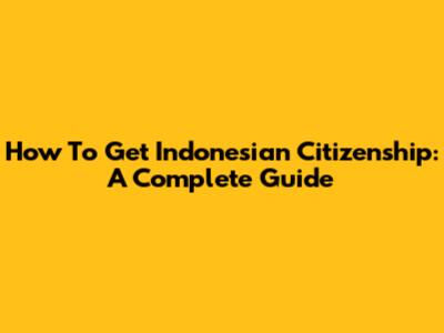 How To Get Indonesian Citizenship: A Complete Guide