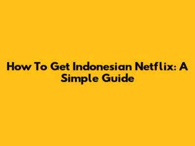 How To Get Indonesian Netflix: A Simple Guide