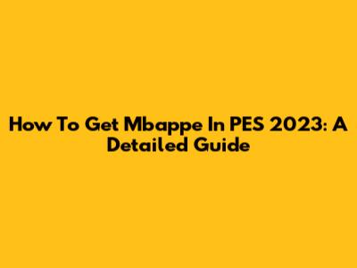 How To Get Mbappe In PES 2023: A Detailed Guide