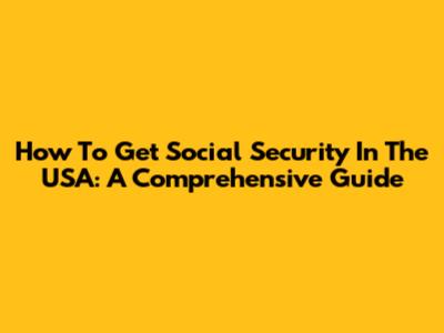 How To Get Social Security In The USA: A Comprehensive Guide