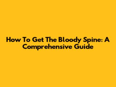 How To Get The Bloody Spine: A Comprehensive Guide