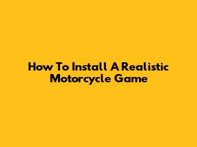 How To Install A Realistic Motorcycle Game