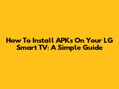 How To Install APKs On Your LG Smart TV: A Simple Guide