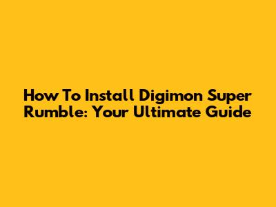 How To Install Digimon Super Rumble: Your Ultimate Guide