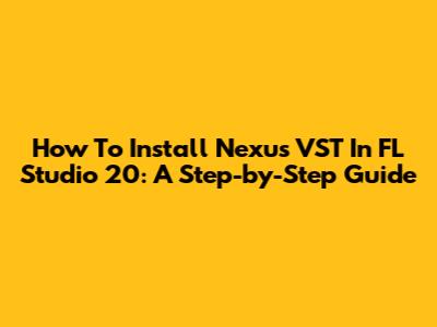 How To Install Nexus VST In FL Studio 20: A Step-by-Step Guide