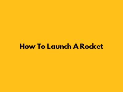 How To Launch A Rocket