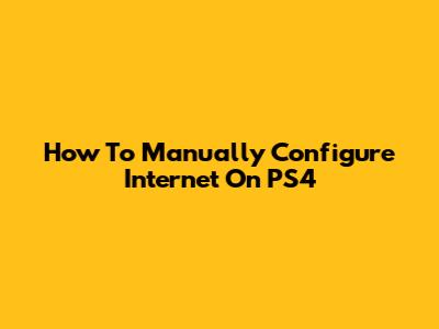 How To Manually Configure Internet On PS4