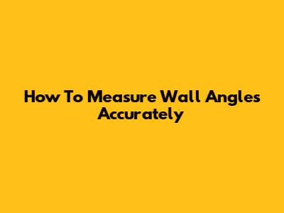 How To Measure Wall Angles Accurately