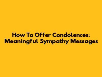 How To Offer Condolences: Meaningful Sympathy Messages