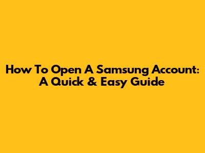 How To Open A Samsung Account: A Quick & Easy Guide