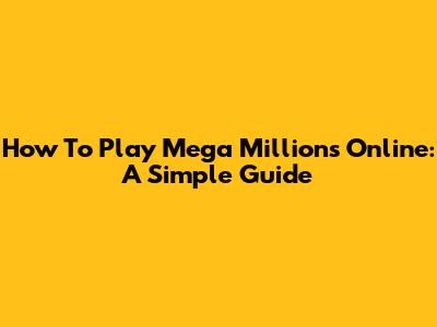 How To Play Mega Millions Online: A Simple Guide
