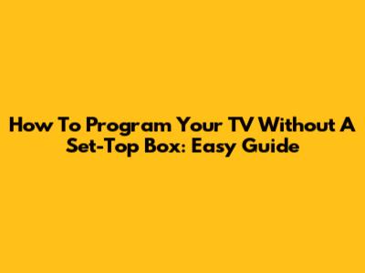 How To Program Your TV Without A Set-Top Box: Easy Guide