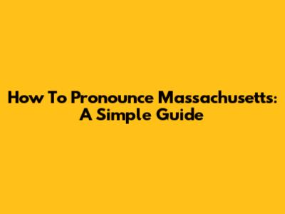 How To Pronounce Massachusetts: A Simple Guide