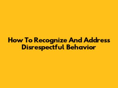 How To Recognize And Address Disrespectful Behavior