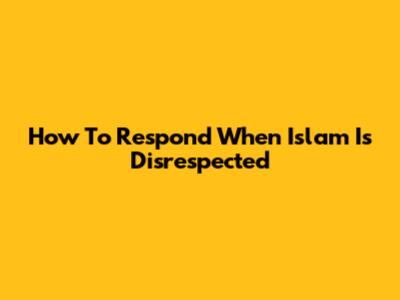 How To Respond When Islam Is Disrespected