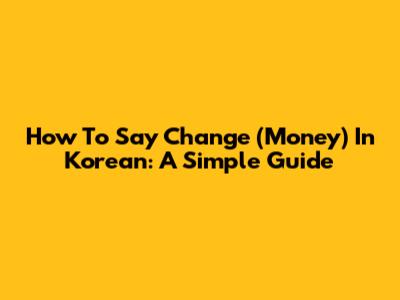 How To Say "Change" (Money) In Korean: A Simple Guide
