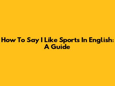 How To Say "I Like Sports" In English: A Guide