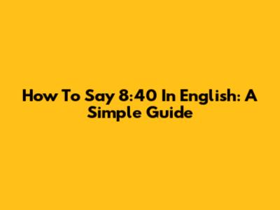 How To Say '8:40' In English: A Simple Guide