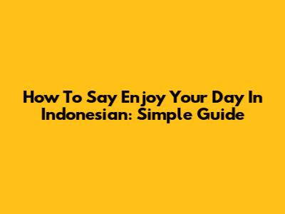 How To Say 'Enjoy Your Day' In Indonesian: Simple Guide