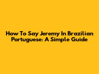 How To Say Jeremy In Brazilian Portuguese: A Simple Guide