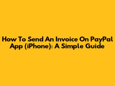 How To Send An Invoice On PayPal App (iPhone): A Simple Guide