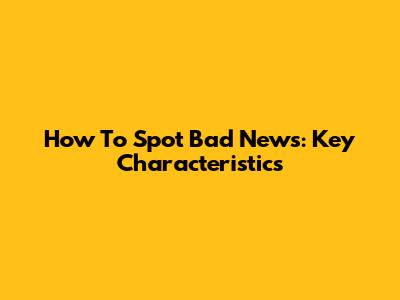 How To Spot Bad News: Key Characteristics