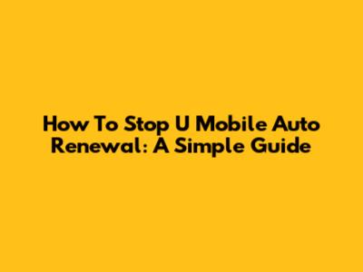 How To Stop U Mobile Auto Renewal: A Simple Guide