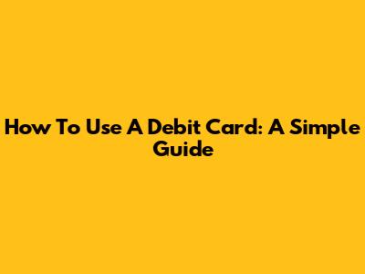 How To Use A Debit Card: A Simple Guide