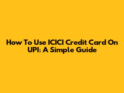 How To Use ICICI Credit Card On UPI: A Simple Guide