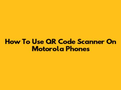 How To Use QR Code Scanner On Motorola Phones