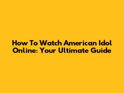 How To Watch American Idol Online: Your Ultimate Guide