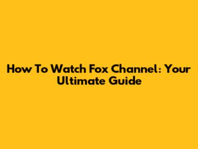 How To Watch Fox Channel: Your Ultimate Guide