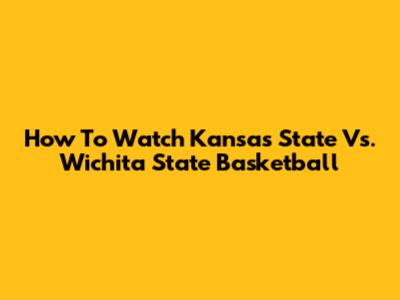 How To Watch Kansas State Vs. Wichita State Basketball