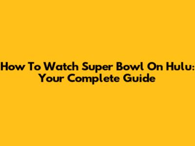 How To Watch Super Bowl On Hulu: Your Complete Guide